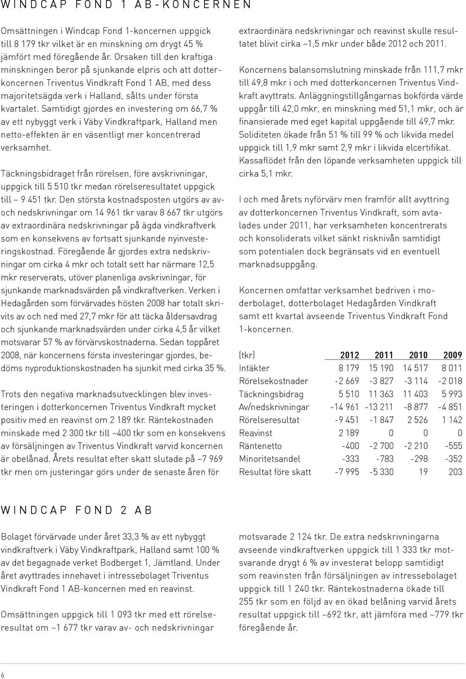 Samtidigt gjordes en investering om 66,7 % av ett nybyggt verk i Väby Vindkraftpark, Halland men netto-effekten är en väsentligt mer koncentrerad verksamhet.