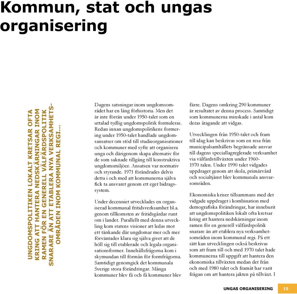 Redan innan ungdomspolitikens formering under 1950-talet handlade ungdomsansatser om stöd till studieorganisationer och kommuner med syfte att organisera unga och därigenom skapa alternativ för de
