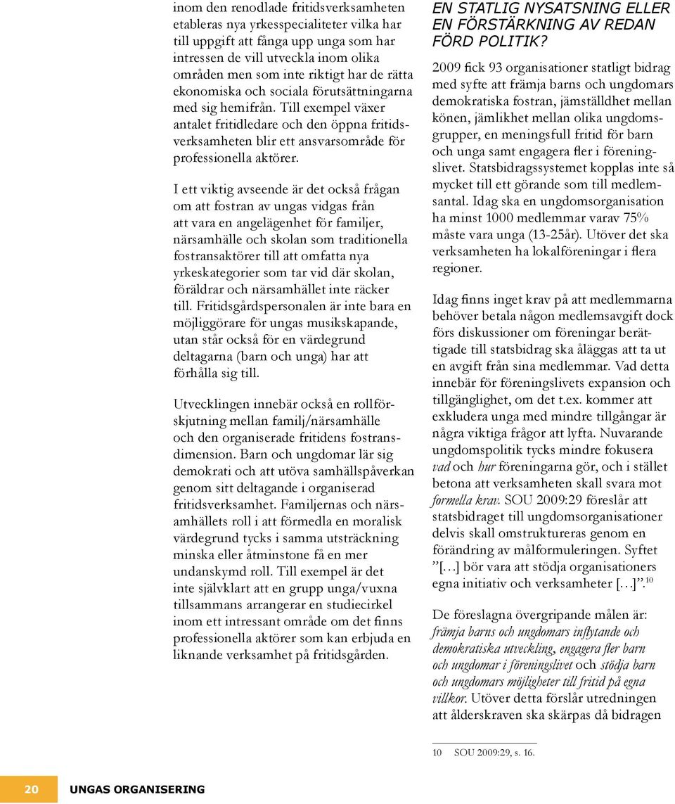 I ett viktig avseende är det också frågan om att fostran av ungas vidgas från att vara en angelägenhet för familjer, närsamhälle och skolan som traditionella fostransaktörer till att omfatta nya