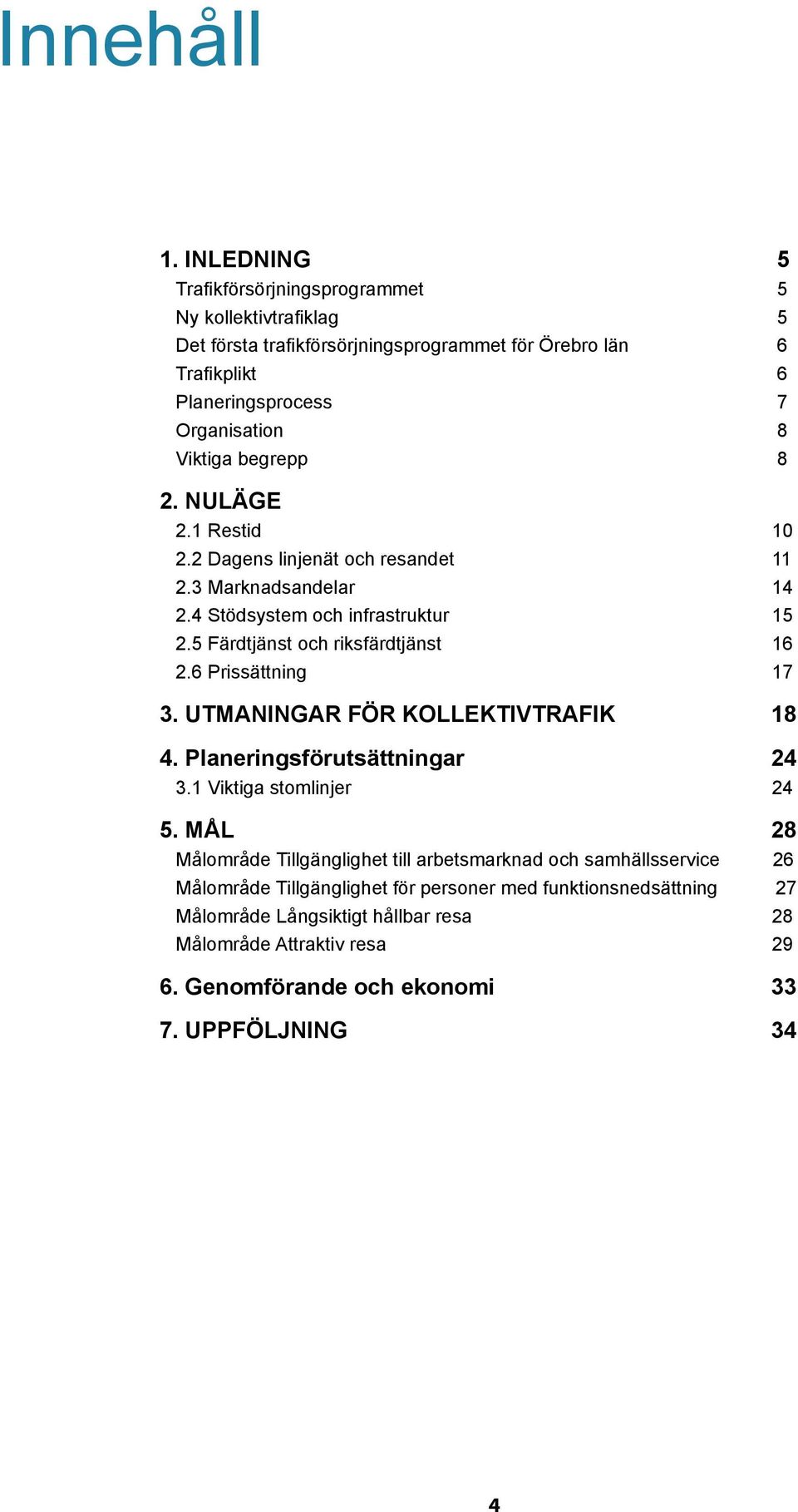 begrepp 8 2. NULÄGE 2.1 Restid 10 2.2 Dagens linjenät och resandet 11 2.3 Marknadsandelar 14 2.4 Stödsystem och infrastruktur 15 2.5 Färdtjänst och riksfärdtjänst 16 2.