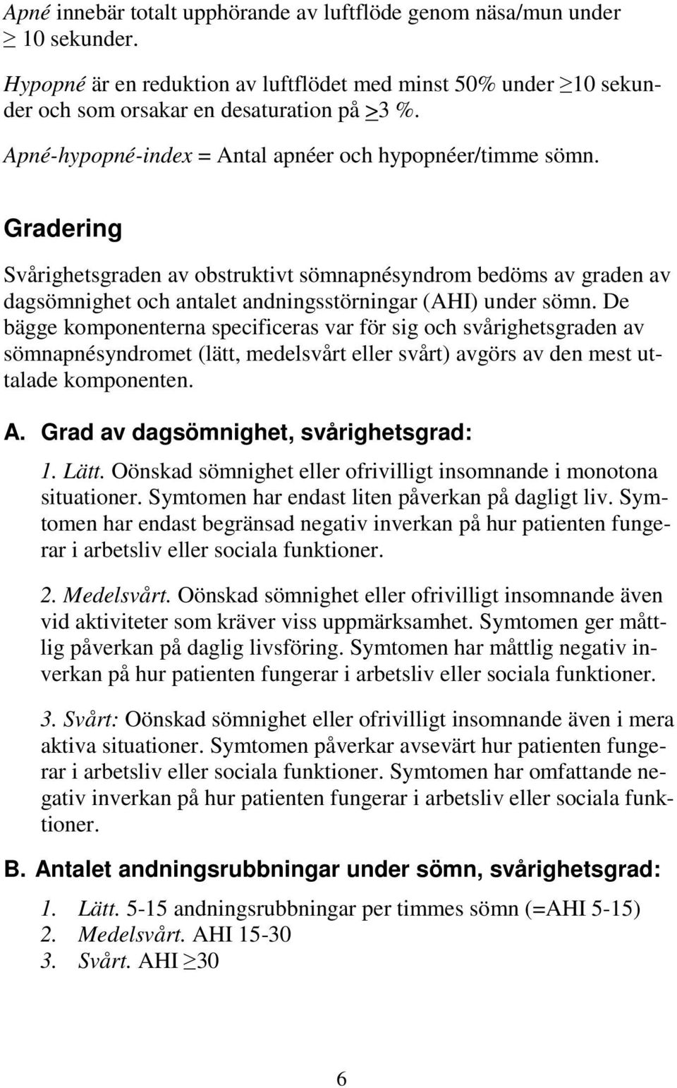 De bägge komponenterna specificeras var för sig och svårighetsgraden av sömnapnésyndromet (lätt, medelsvårt eller svårt) avgörs av den mest uttalade komponenten. A.