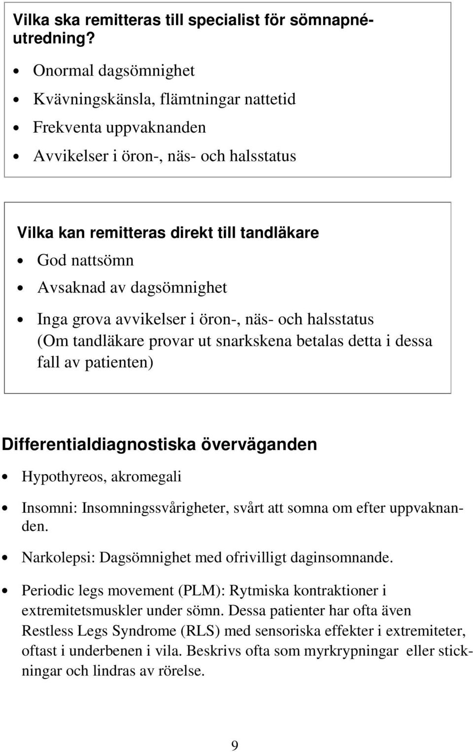 dagsömnighet Inga grova avvikelser i öron-, näs- och halsstatus (Om tandläkare provar ut snarkskena betalas detta i dessa fall av patienten) Differentialdiagnostiska överväganden Hypothyreos,