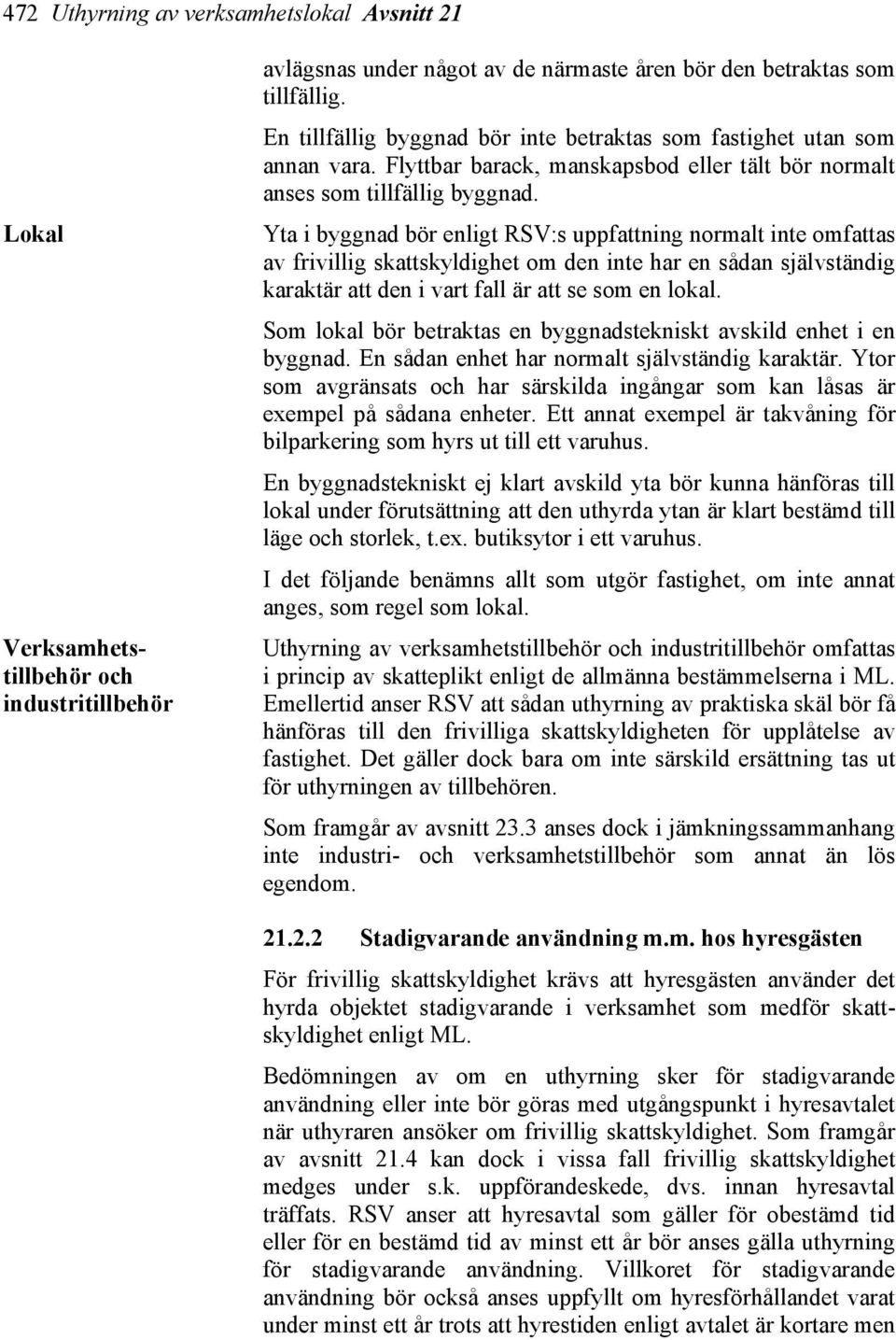 Yta i byggnad bör enligt RSV:s uppfattning normalt inte omfattas av frivillig skattskyldighet om den inte har en sådan självständig karaktär att den i vart fall är att se som en lokal.