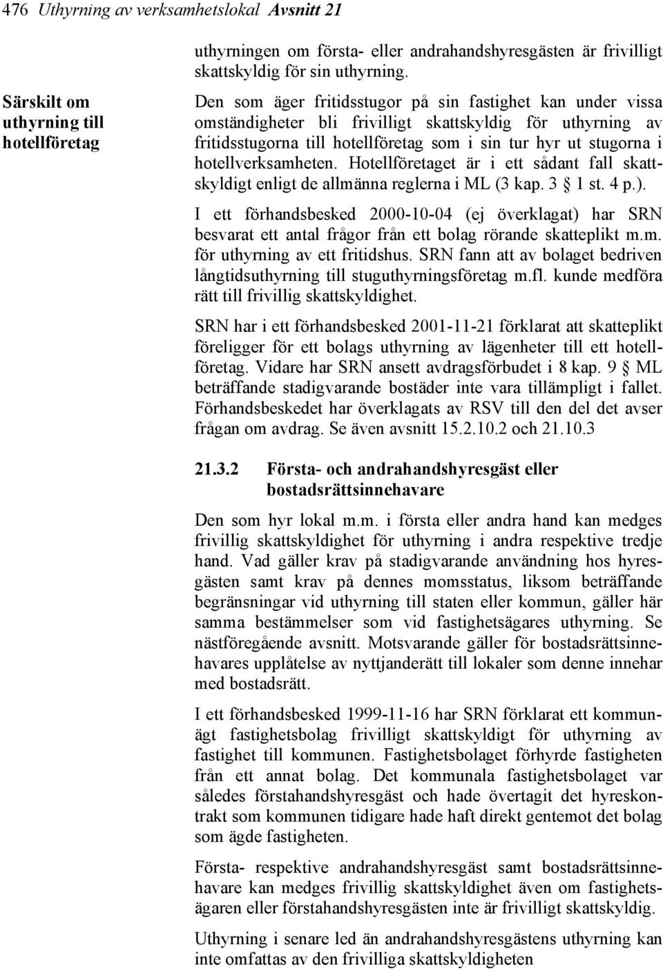 hotellverksamheten. Hotellföretaget är i ett sådant fall skattskyldigt enligt de allmänna reglerna i ML (3 kap. 3 1 st. 4 p.).