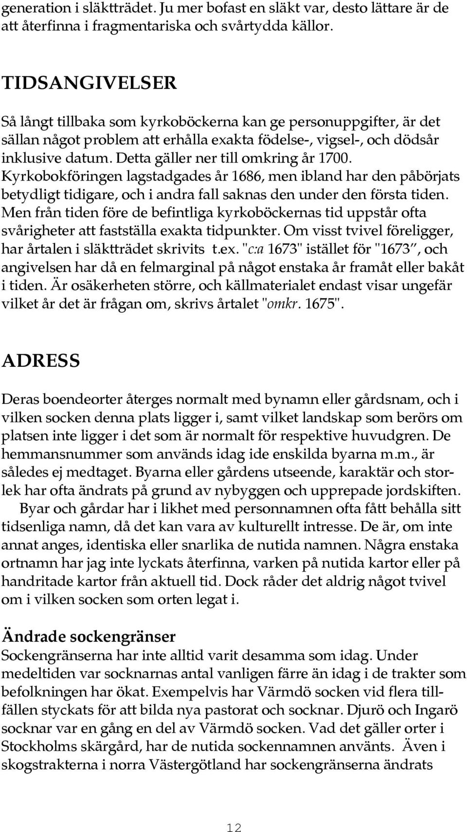 Detta gäller ner till omkring år 1700. Kyrkobokföringen lagstadgades år 1686, men ibland har den påbörjats betydligt tidigare, och i andra fall saknas den under den första tiden.