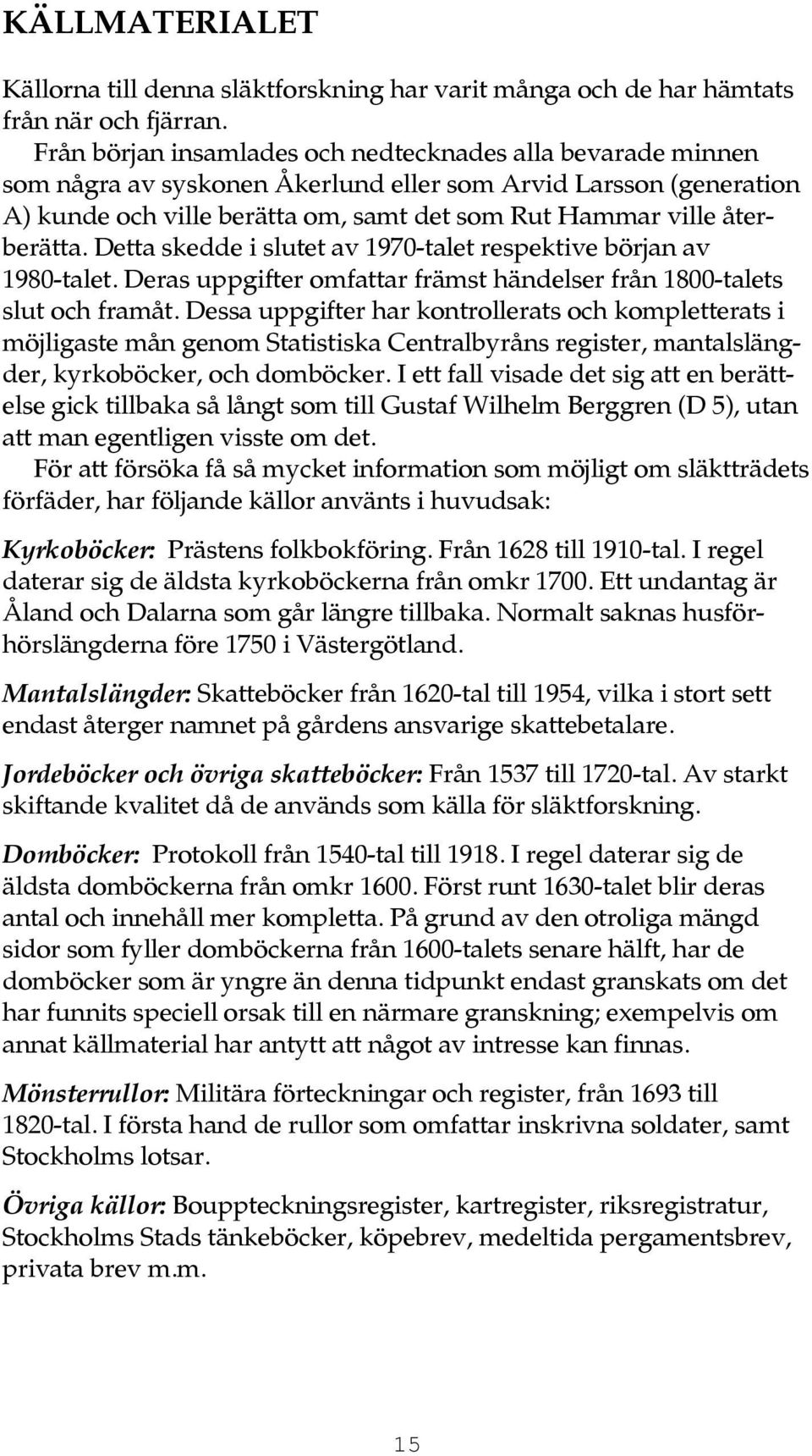 återberätta. Detta skedde i slutet av 1970-talet respektive början av 1980-talet. Deras uppgifter omfattar främst händelser från 1800-talets slut och framåt.