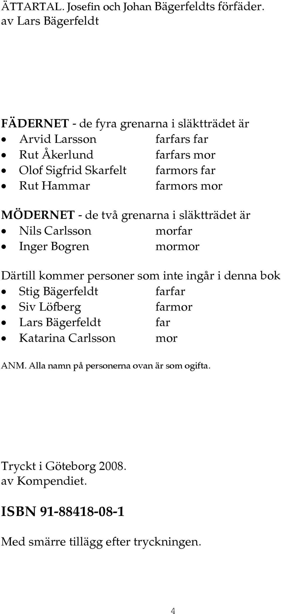 far Rut Hammar farmors mor MÖDERNET - de två grenarna i släktträdet är Nils Carlsson morfar Inger Bogren mormor Därtill kommer personer som inte