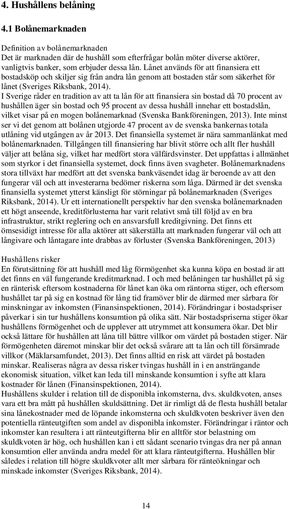 I Sverige råder en tradition av att ta lån för att finansiera sin bostad då 70 procent av hushållen äger sin bostad och 95 procent av dessa hushåll innehar ett bostadslån, vilket visar på en mogen