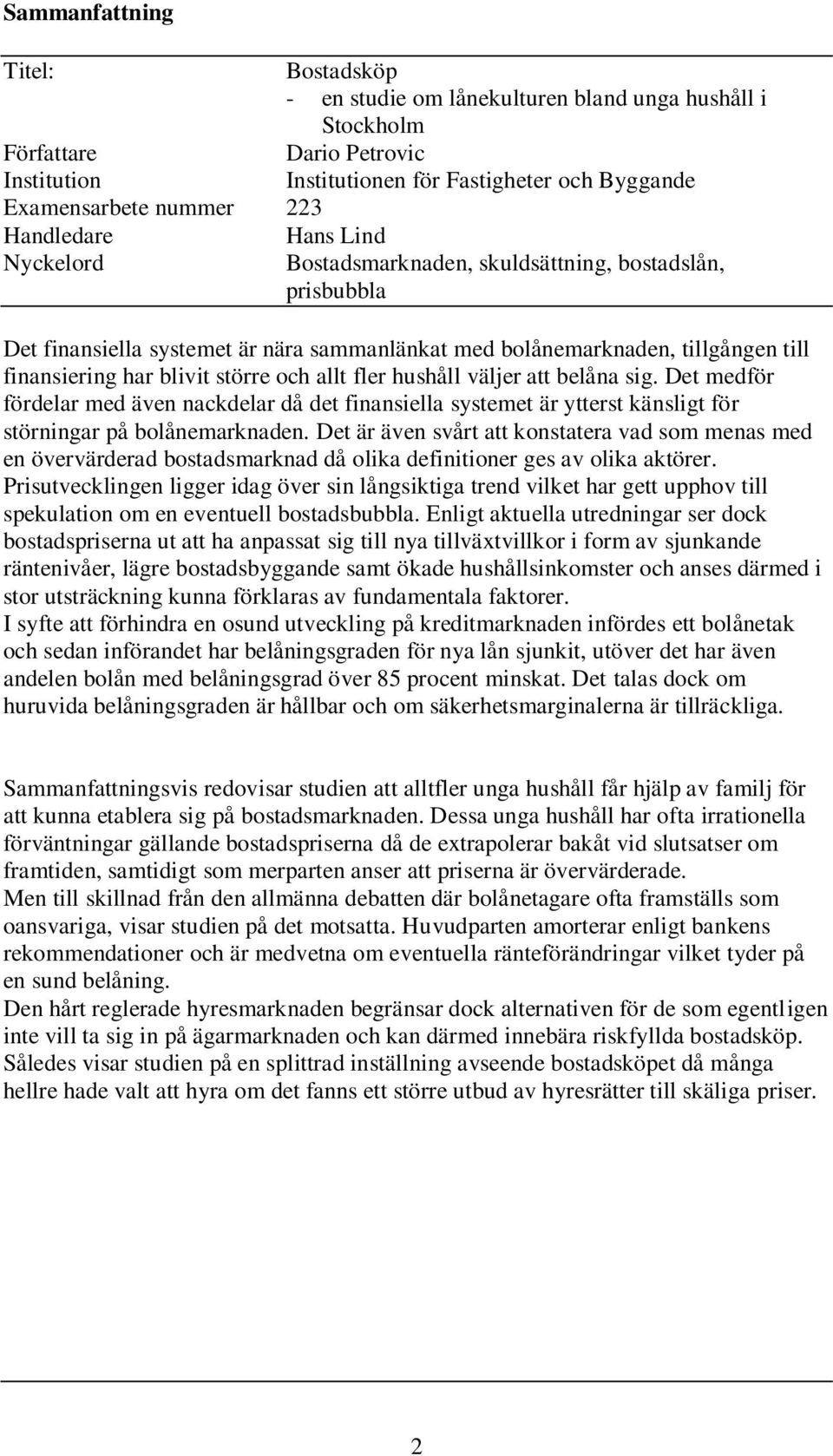 större och allt fler hushåll väljer att belåna sig. Det medför fördelar med även nackdelar då det finansiella systemet är ytterst känsligt för störningar på bolånemarknaden.
