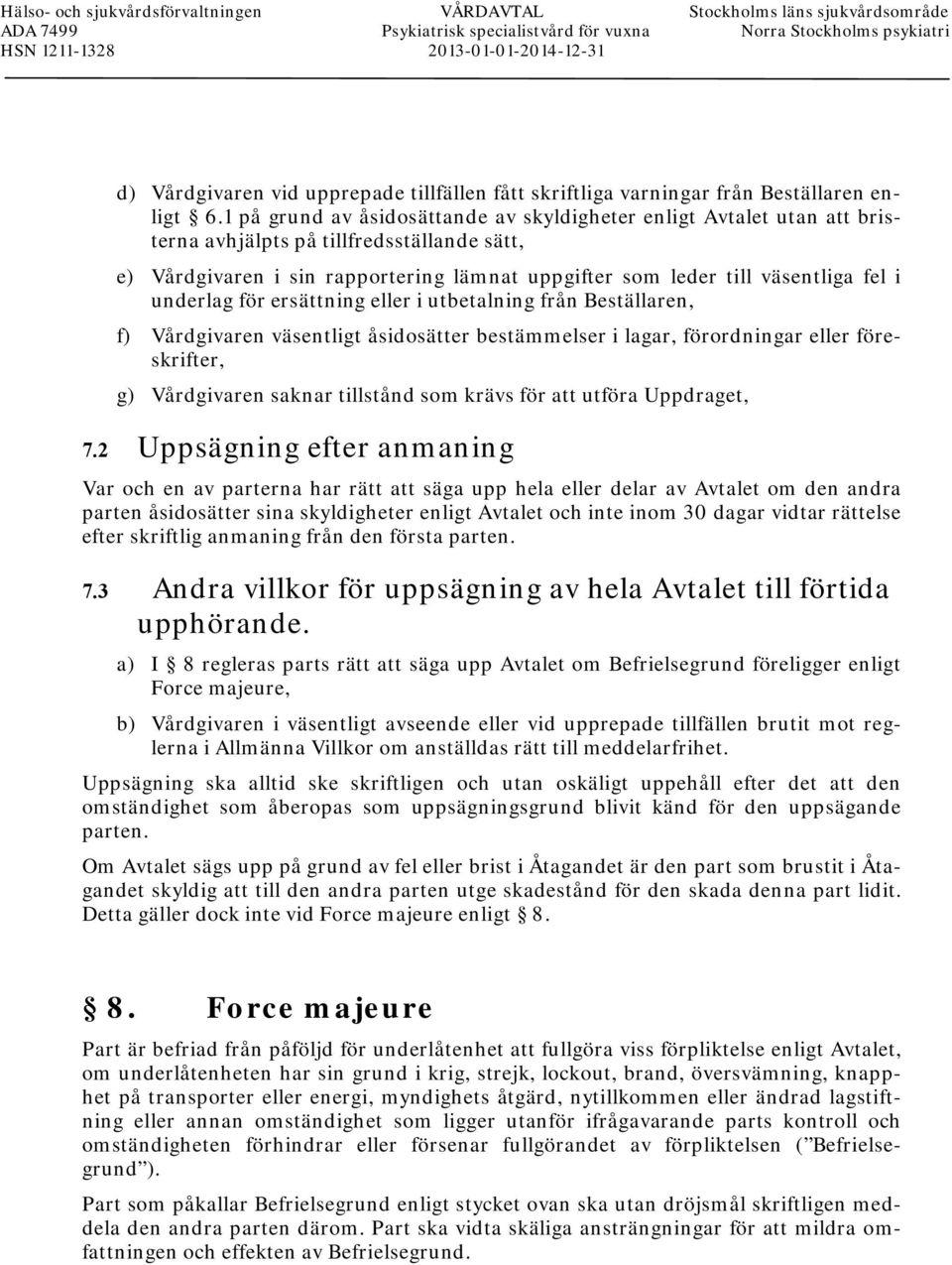 1 på grund av åsidosättande av skyldigheter enligt Avtalet utan att bristerna avhjälpts på tillfredsställande sätt, e) Vårdgivaren i sin rapportering lämnat uppgifter som leder till väsentliga fel i