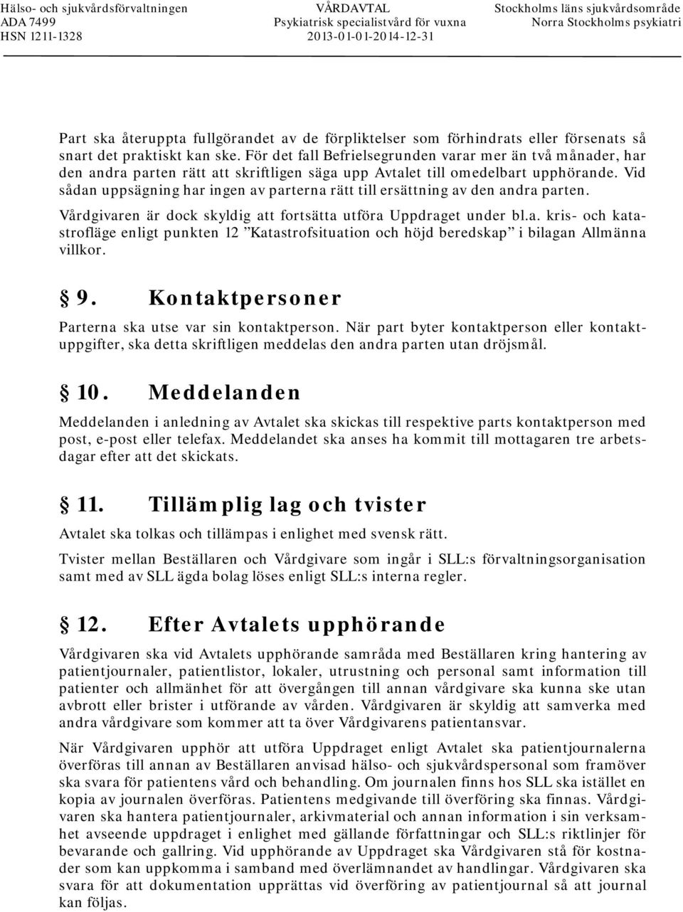 För det fall Befrielsegrunden varar mer än två månader, har den andra parten rätt att skriftligen säga upp Avtalet till omedelbart upphörande.