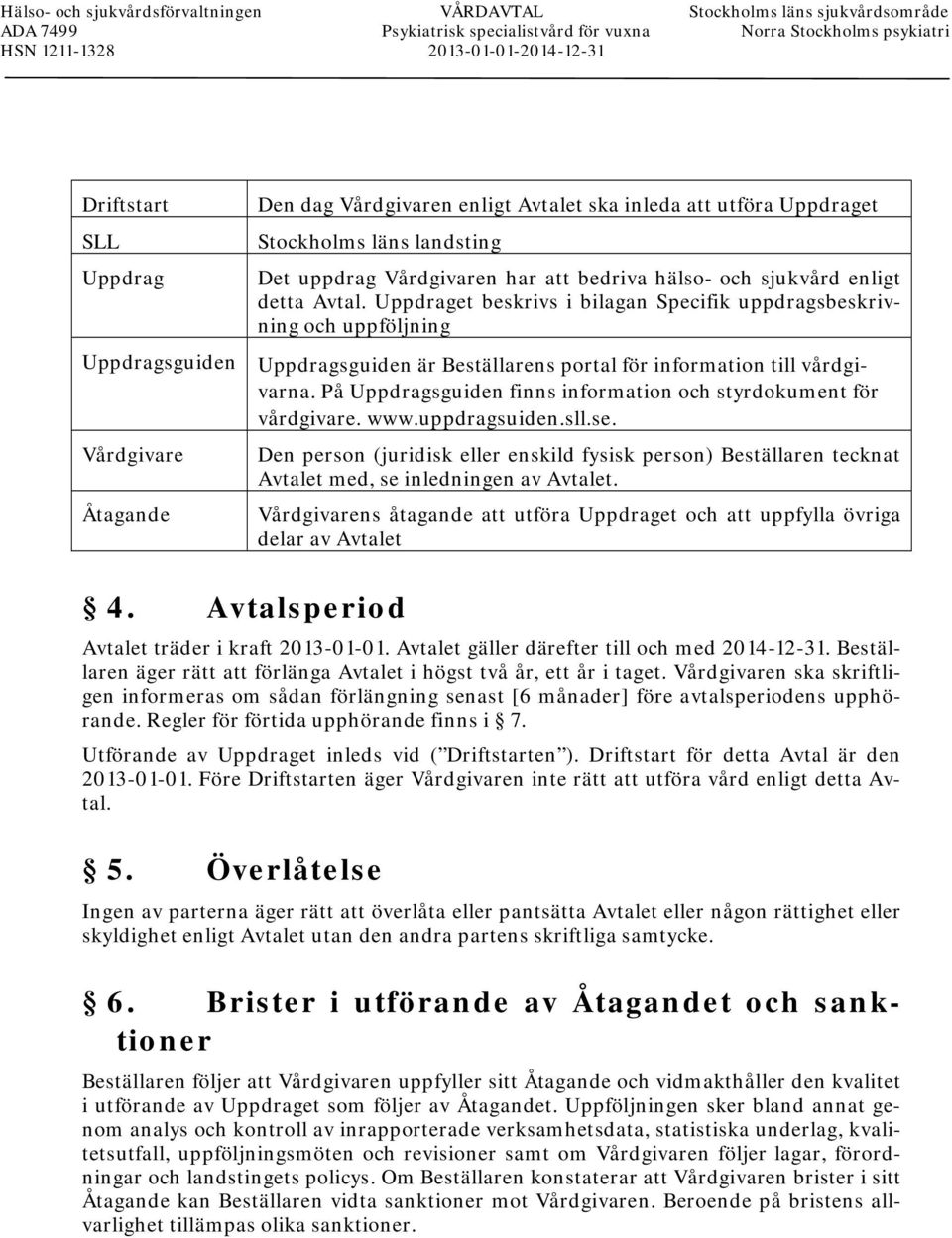 enligt detta Avtal. Uppdraget beskrivs i bilagan Specifik uppdragsbeskrivning och uppföljning Uppdragsguiden är Beställarens portal för information till vårdgivarna.