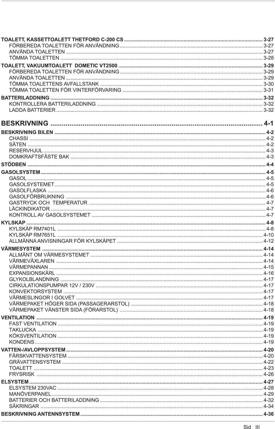 .. 3-32 KONTROLLERA BATTERILADDNING... 3-32 LADDA BATTERIER... 3-32 BESKRIVNING... 4-1 BESKRIVNING BILEN... 4-2 CHASSI... 4-2 SÄTEN... 4-2 RESERVHJUL... 4-3 DOMKRAFTSFÄSTE BAK... 4-3 STÖDBEN.