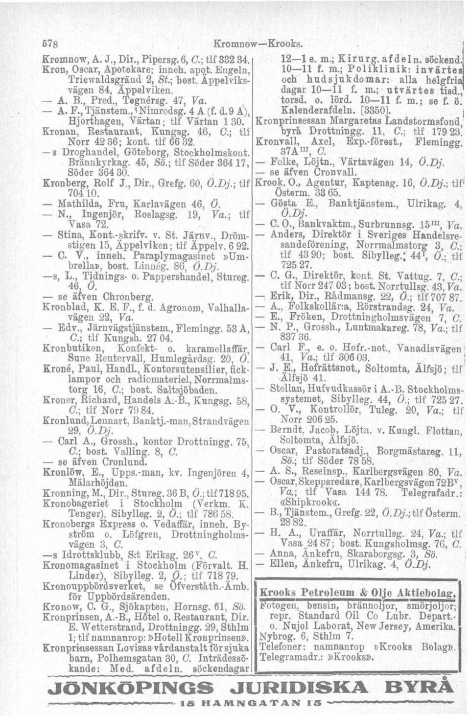 Brknnkyrkag. 45, So.; tlf Söder 364 17, Söder 364 30. Kronberg, Rolf J., Dir., Grefg. 60, O.Dj.; tlf 704 10. - Mathilda, Fru, Karlavägen 46, O. - N., Ingenjör, Roslagsg. 19, Va.; tlf Vasa 72.