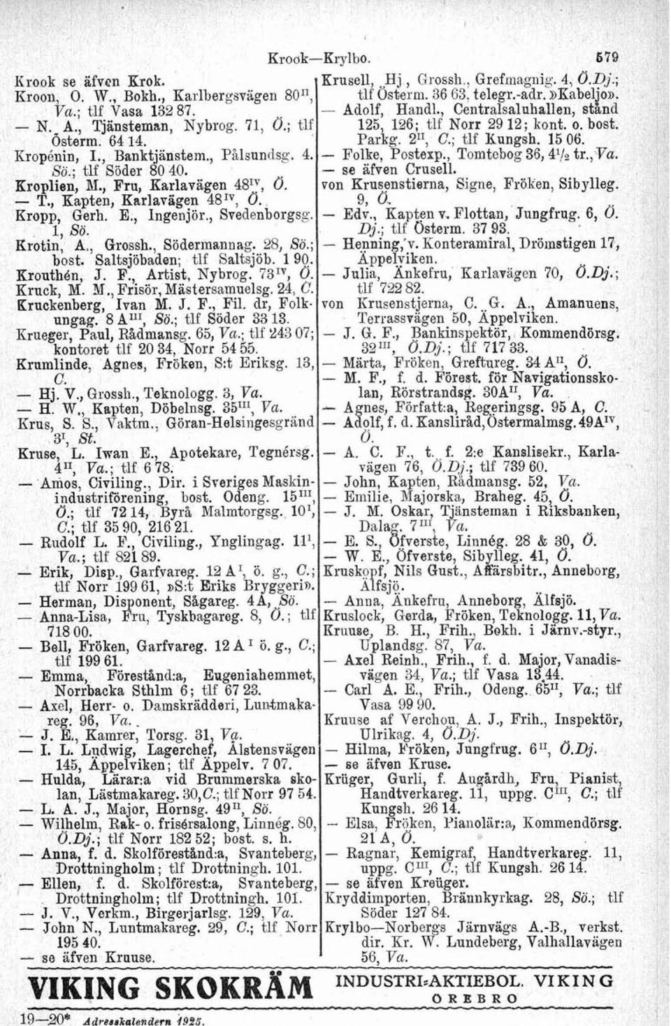 Saltsjöbaden; tlf Saltsjöb. 190.. Krouthbn, J. F Artist, Nybrog. 731V, 0. Kruck, M. M., isör, ör, Mästersamuelsg. 24, C. Kruckenberg, Ivan M. J. F., Fil. dr, Folkungag. 8 A"', So.; tlf Söder 3313.