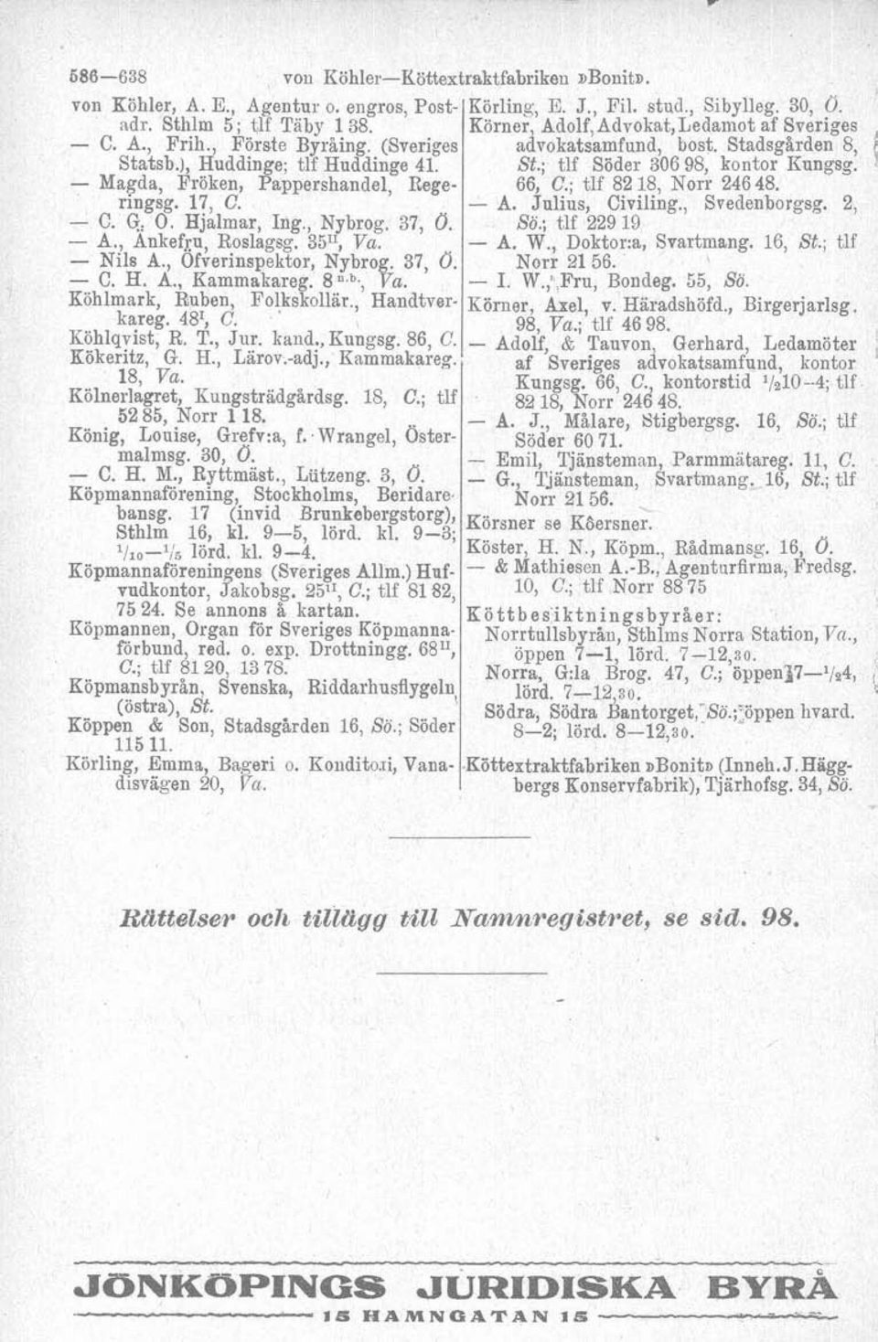 , Ofverinspektor, Nybrog. 37, 0. Norr 21 56. - C. H. A., Kammaliareg. gnb, Va. - I. W., Fru, Bondeg. 55, So. Köhlmark, Ruben, Folkskollar., Handtvsr- Kömer, Axel, v. Häradshöfd., Birgerjarlsg, kareg.