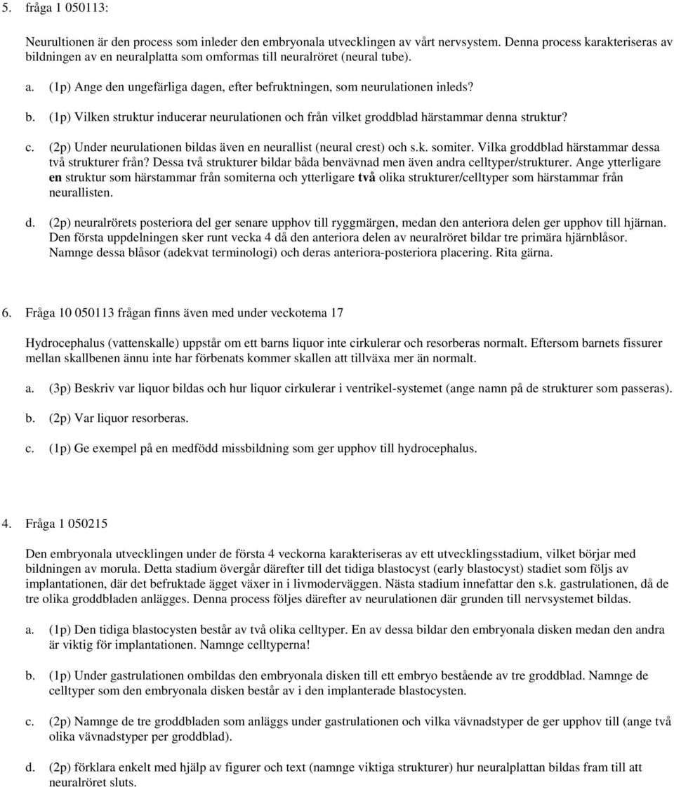 c. (2p) Under neurulationen bildas även en neurallist (neural crest) och s.k. somiter. Vilka groddblad härstammar dessa två strukturer från?