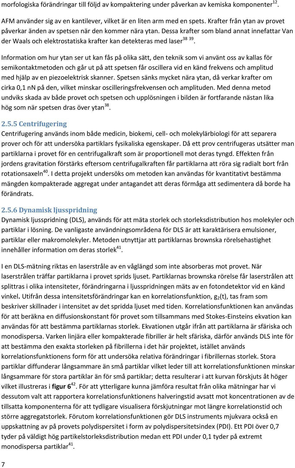 Information om hur ytan ser ut kan fås på olika sätt, den teknik som vi använt oss av kallas för semikontaktmetoden och går ut på att spetsen får oscillera vid en känd frekvens och amplitud med hjälp