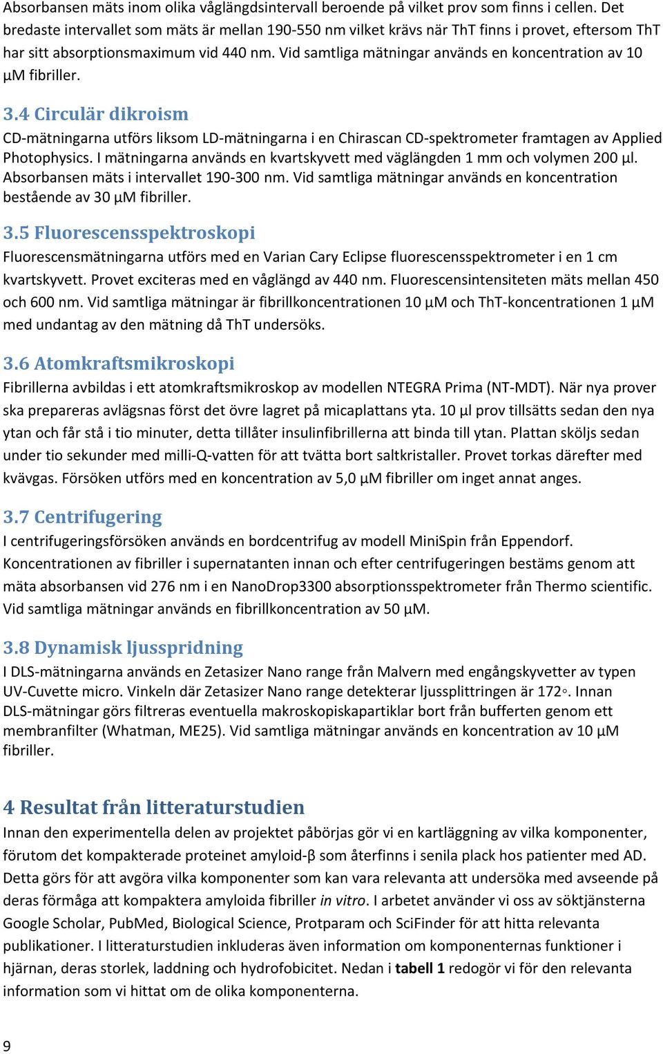 Vid samtliga mätningar används en koncentration av 10 µm fibriller. 3.4 Circulär dikroism CD-mätningarna utförs liksom LD-mätningarna i en Chirascan CD-spektrometer framtagen av Applied Photophysics.