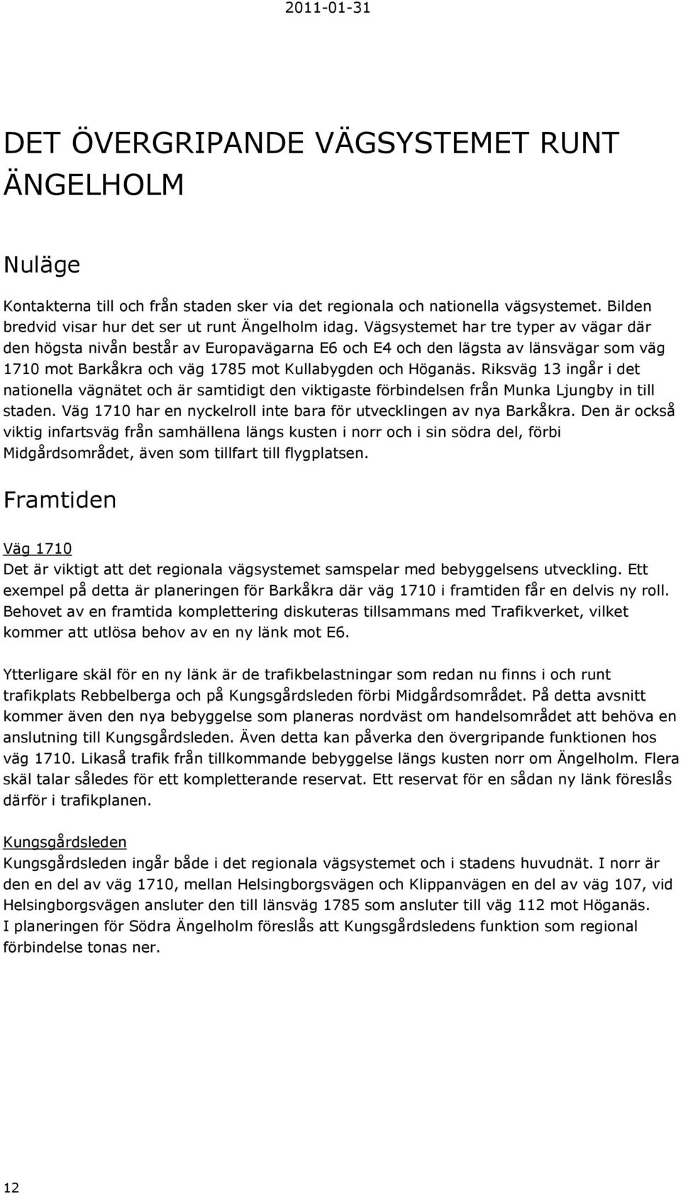 Riksväg 13 ingår i det nationella vägnätet och är samtidigt den viktigaste förbindelsen från Munka Ljungby in till staden. Väg 1710 har en nyckelroll inte bara för utvecklingen av nya Barkåkra.