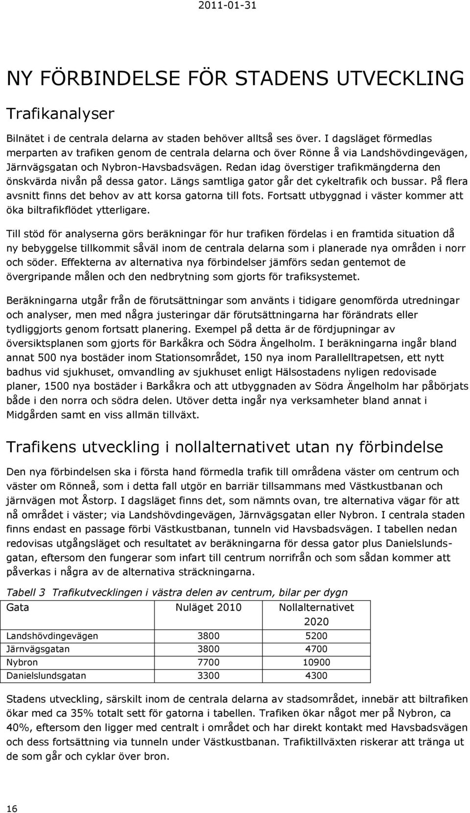 Redan idag överstiger trafikmängderna den önskvärda nivån på dessa gator. Längs samtliga gator går det cykeltrafik och bussar. På flera avsnitt finns det behov av att korsa gatorna till fots.