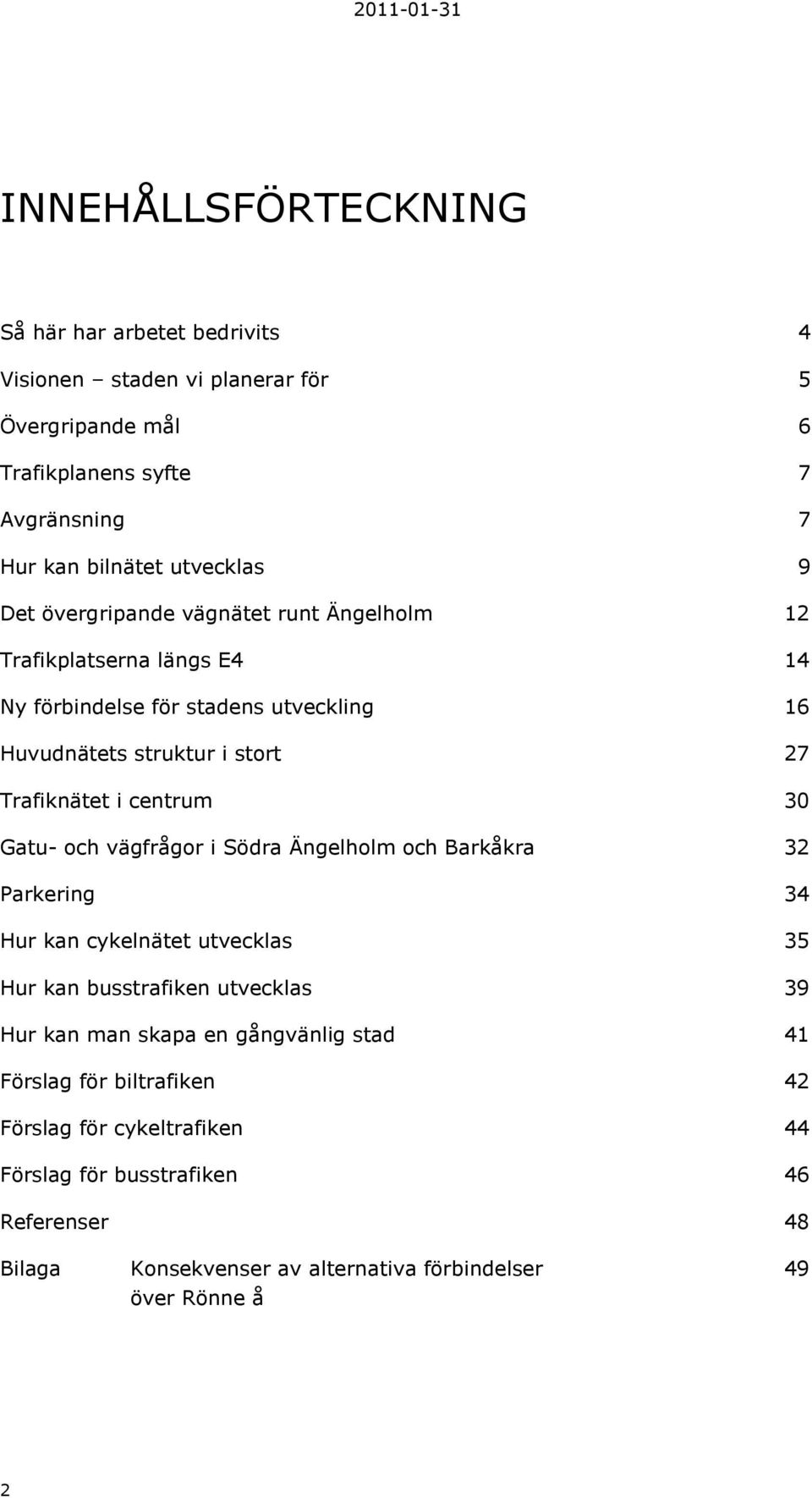 30 Gatu- och vägfrågor i Södra Ängelholm och Barkåkra 32 Parkering 34 Hur kan cykelnätet utvecklas 35 Hur kan busstrafiken utvecklas 39 Hur kan man skapa en gångvänlig