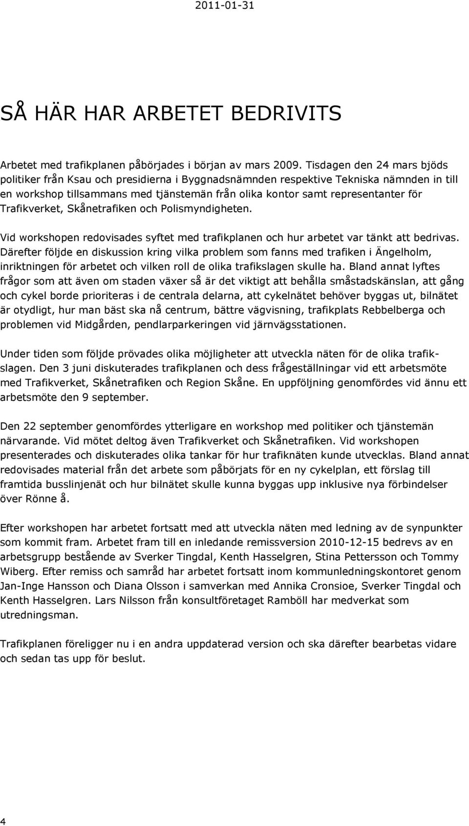 Trafikverket, Skånetrafiken och Polismyndigheten. Vid workshopen redovisades syftet med trafikplanen och hur arbetet var tänkt att bedrivas.