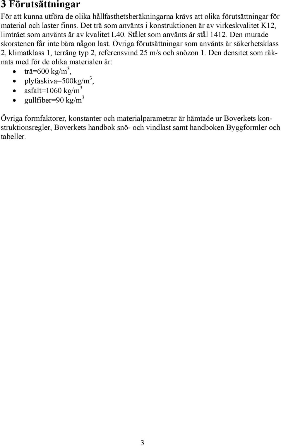 Övriga förutsättningar som använts är säkerhetsklass 2, klimatklass 1, terräng typ 2, referensvind 25 m/s och snözon 1.