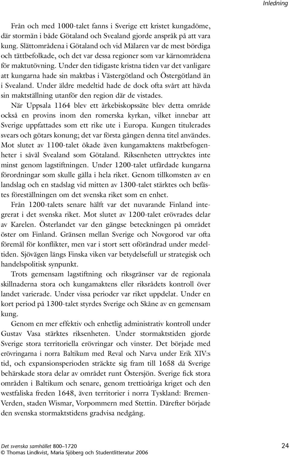 Under den tidigaste kristna tiden var det vanligare att kung arna hade sin maktbas i Västergötland och Östergötland än i Svealand.