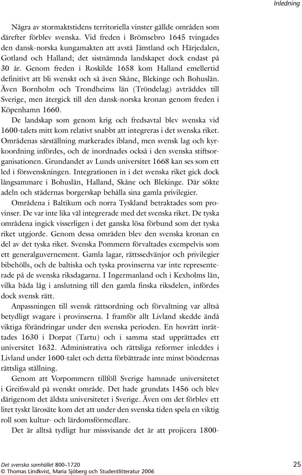 Genom freden i Roskilde 1658 kom Halland emellertid definitivt att bli svenskt och så även Skåne, Blekinge och Bohuslän.