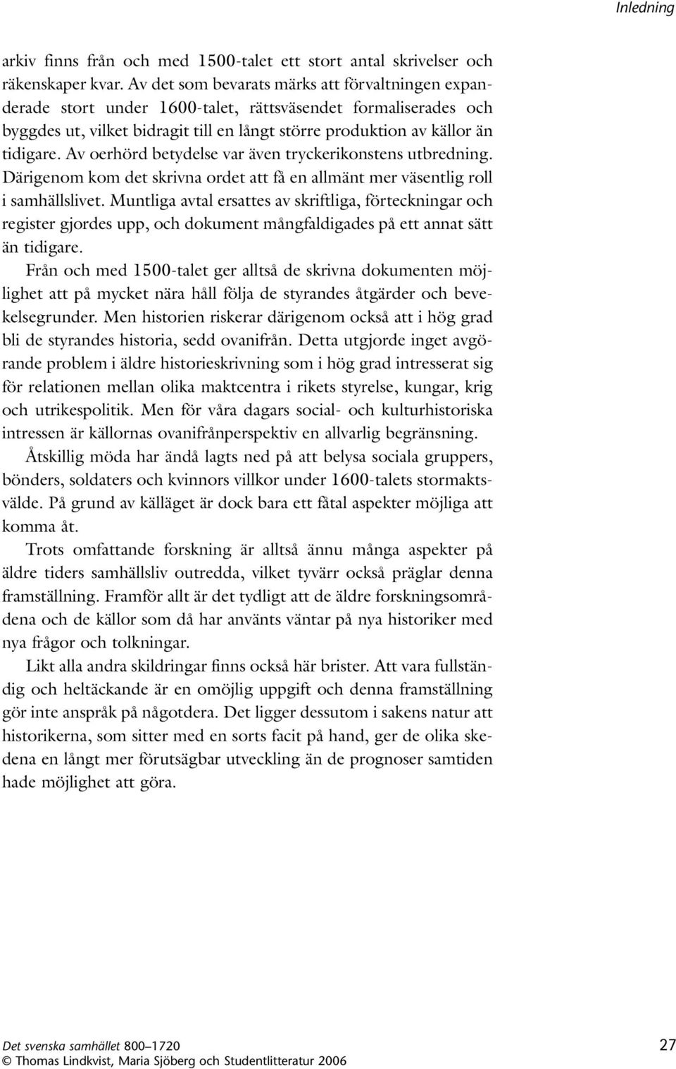 Av oerhörd bety delse var även tryckerikonstens utbredning. Därigenom kom det skrivna ordet att få en allmänt mer väsentlig roll i sam hällslivet.