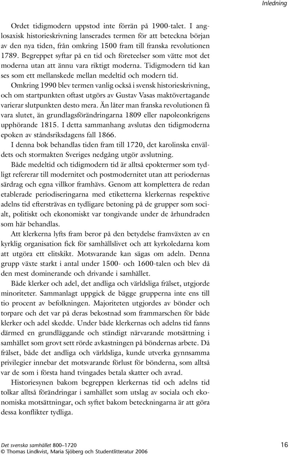 Omkring 1990 blev termen vanlig också i svensk historie skrivning, och om startpunkten oftast utgörs av Gustav Vasas maktövertagande varierar slutpunkten desto mera.