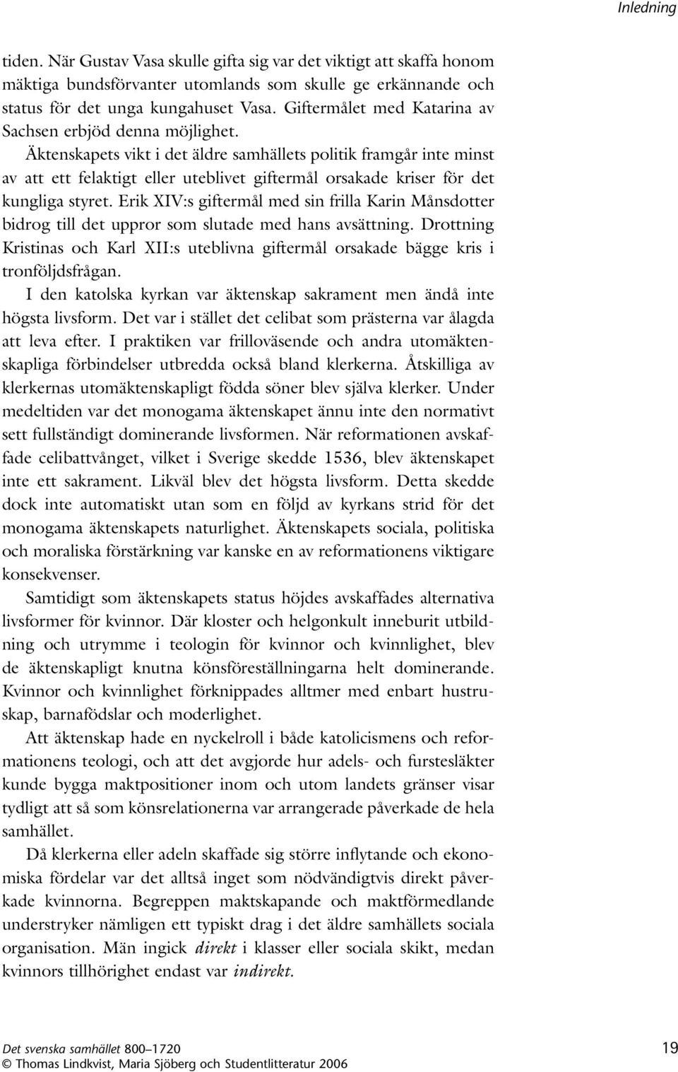 Äktenskapets vikt i det äldre samhällets politik framgår inte minst av att ett felaktigt eller uteblivet giftermål orsakade kri ser för det kungliga styret.