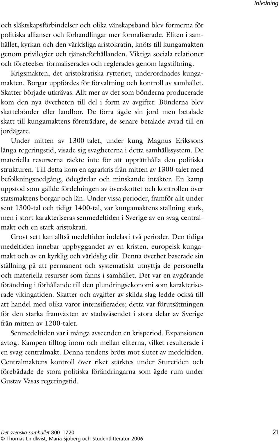 Viktiga sociala relationer och företeelser formaliserades och reglera des genom lagstiftning. Krigsmakten, det aristokratiska rytteriet, underordnades kungamakten.