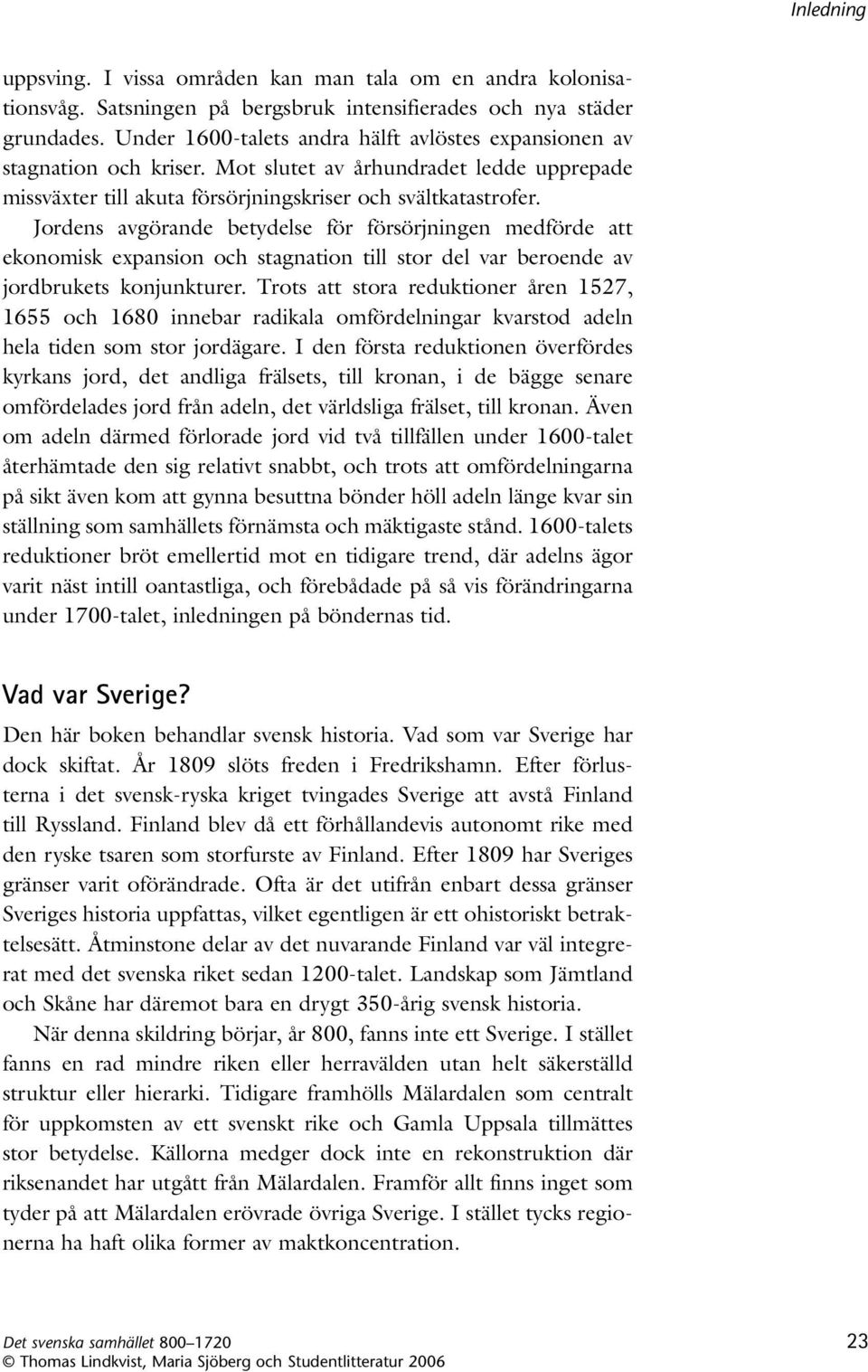 Jordens avgörande betydelse för försörjningen medförde att ekonomisk expansion och stagnation till stor del var bero ende av jordbrukets konjunkturer.