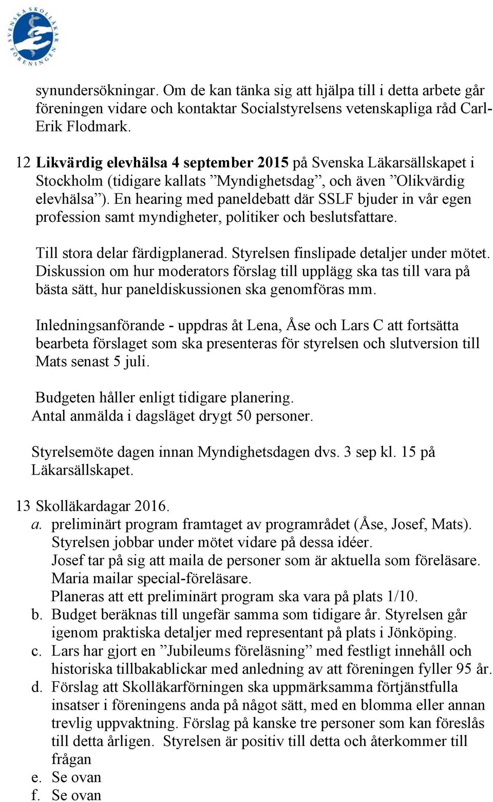 En hearing med paneldebatt där SSLF bjuder in vår egen profession samt myndigheter, politiker och beslutsfattare. Till stora delar färdigplanerad. Styrelsen finslipade detaljer under mötet.