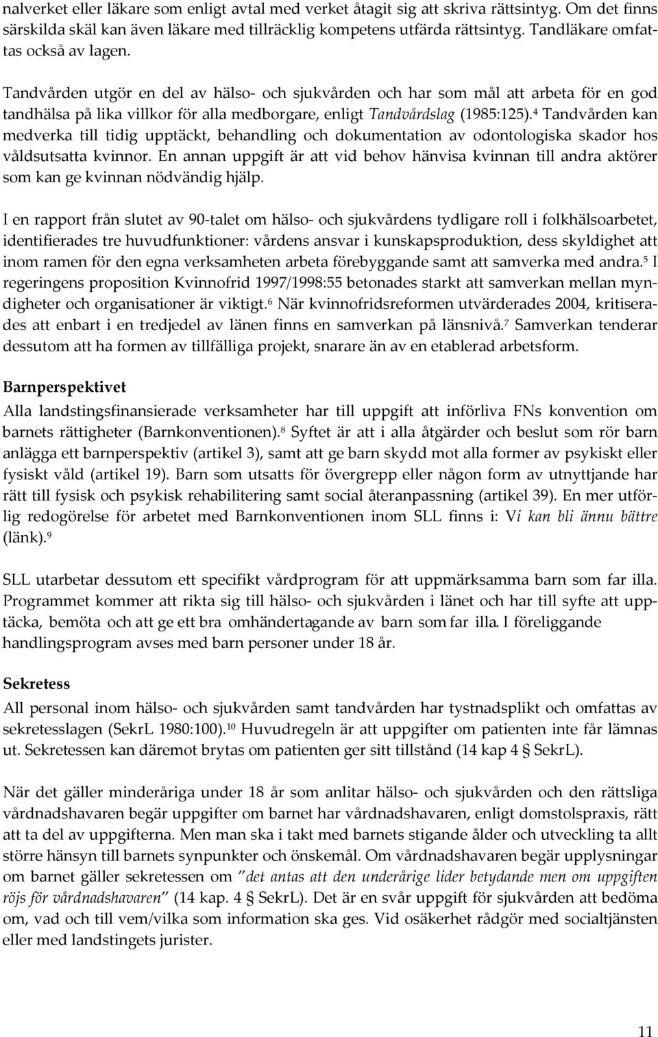 4 Tandvården kan medverka till tidig upptäckt, behandling och dokumentation av odontologiska skador hos våldsutsatta kvinnor.