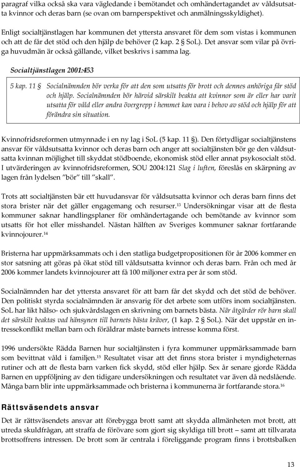 Det ansvar som vilar på övriga huvudmän är också gällande, vilket beskrivs i samma lag. Socialtjänstlagen 2001:453 5 kap.