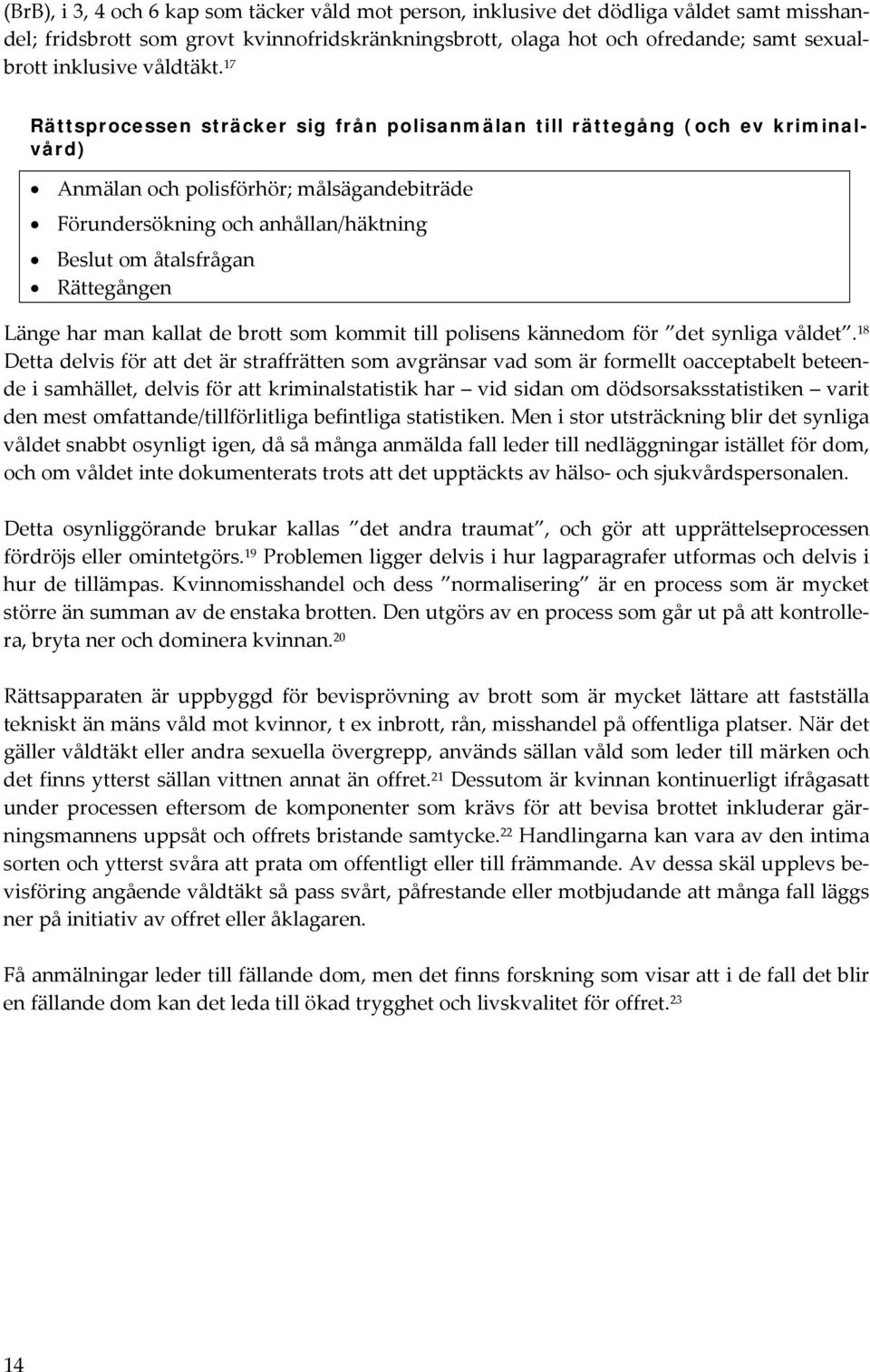 17 Rättsprocessen sträcker sig från polisanmälan till rättegång (och ev kriminalvård) Anmälan och polisförhör; målsägandebiträde Förundersökning och anhållan/häktning Beslut om åtalsfrågan
