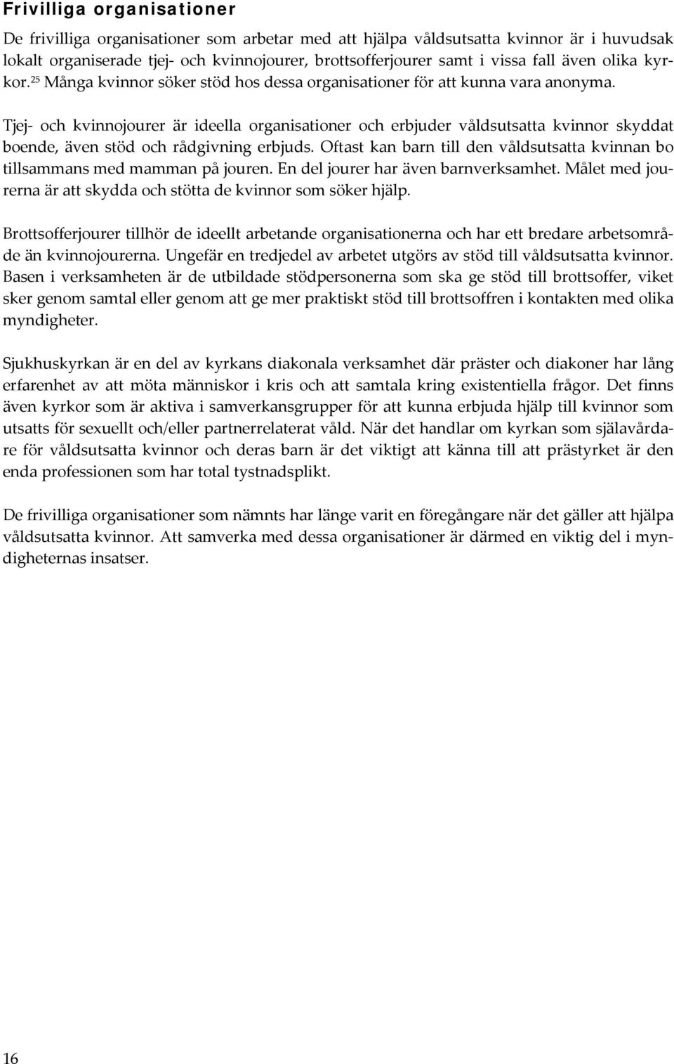 Tjej och kvinnojourer är ideella organisationer och erbjuder våldsutsatta kvinnor skyddat boende, även stöd och rådgivning erbjuds.
