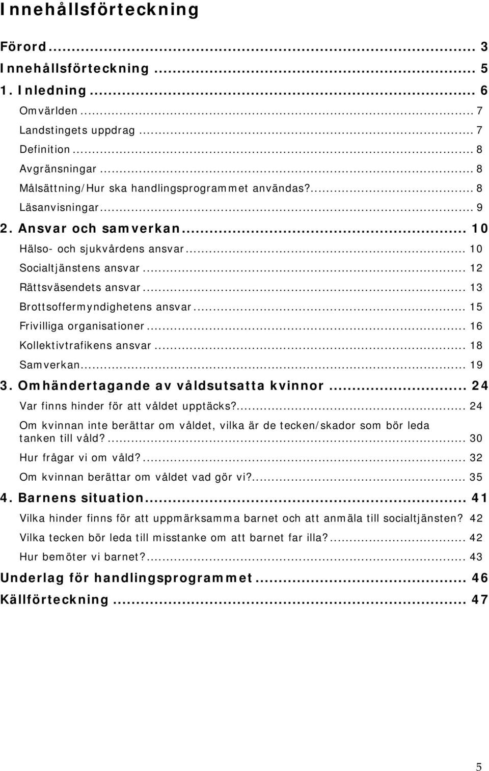 .. 15 Frivilliga organisationer... 16 Kollektivtrafikens ansvar... 18 Samverkan... 19 3. Omhändertagande av våldsutsatta kvinnor... 24 Var finns hinder för att våldet upptäcks?
