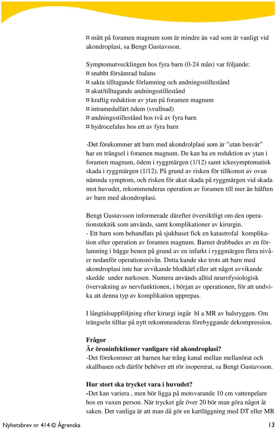 på foramen magnum intramedullärt ödem (svullnad) andningsstillestånd hos två av fyra barn hydrocefalus hos ett av fyra barn -Det förekommer att barn med akondrolplasi som är utan besvär har en