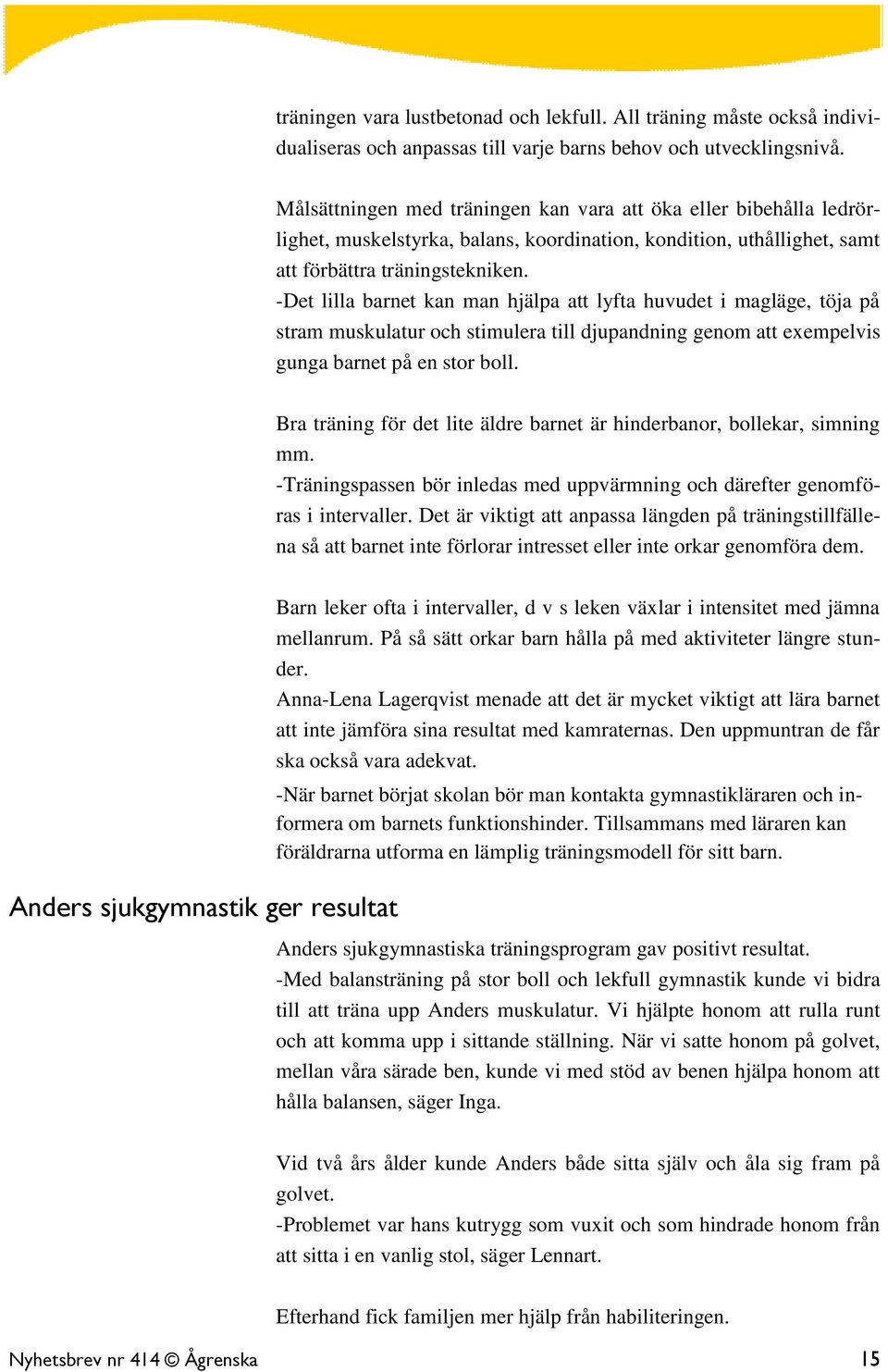 -Det lilla barnet kan man hjälpa att lyfta huvudet i magläge, töja på stram muskulatur och stimulera till djupandning genom att exempelvis gunga barnet på en stor boll.