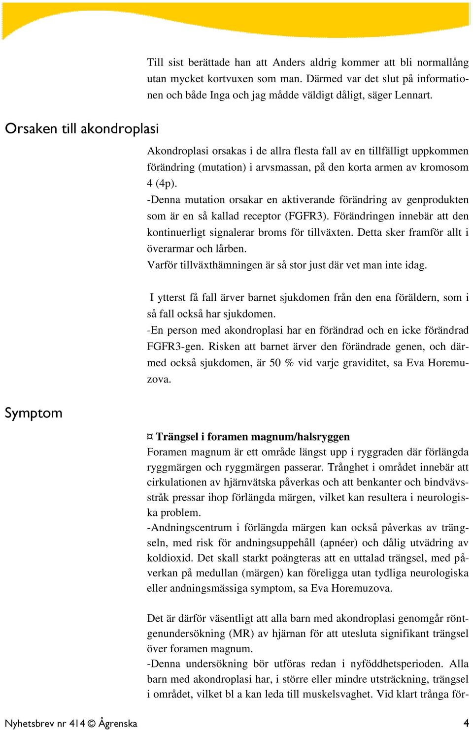 -Denna mutation orsakar en aktiverande förändring av genprodukten som är en så kallad receptor (FGFR3). Förändringen innebär att den kontinuerligt signalerar broms för tillväxten.
