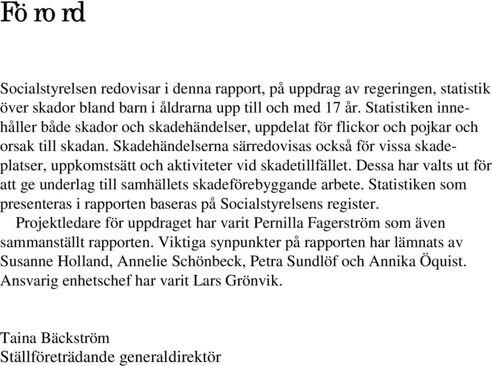 Skadehändelserna särredovisas också för vissa skadeplatser, uppkomstsätt och aktiviteter vid skadetillfället. Dessa har valts ut för att ge underlag till samhällets skadeförebyggande arbete.