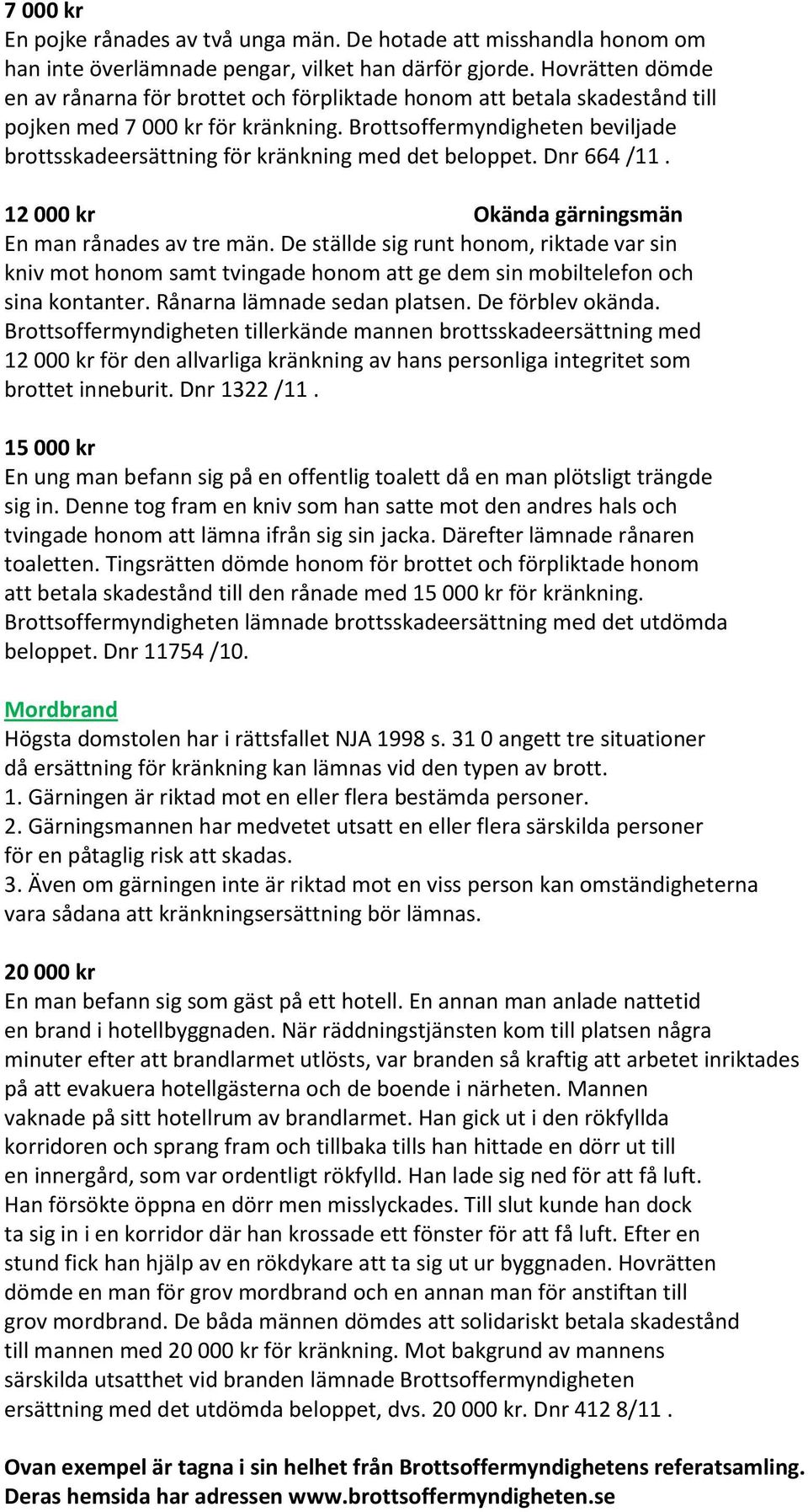 Brottsoffermyndigheten beviljade brottsskadeersättning för kränkning med det beloppet. Dnr 664 /11. 12 000 kr Okända gärningsmän En man rånades av tre män.