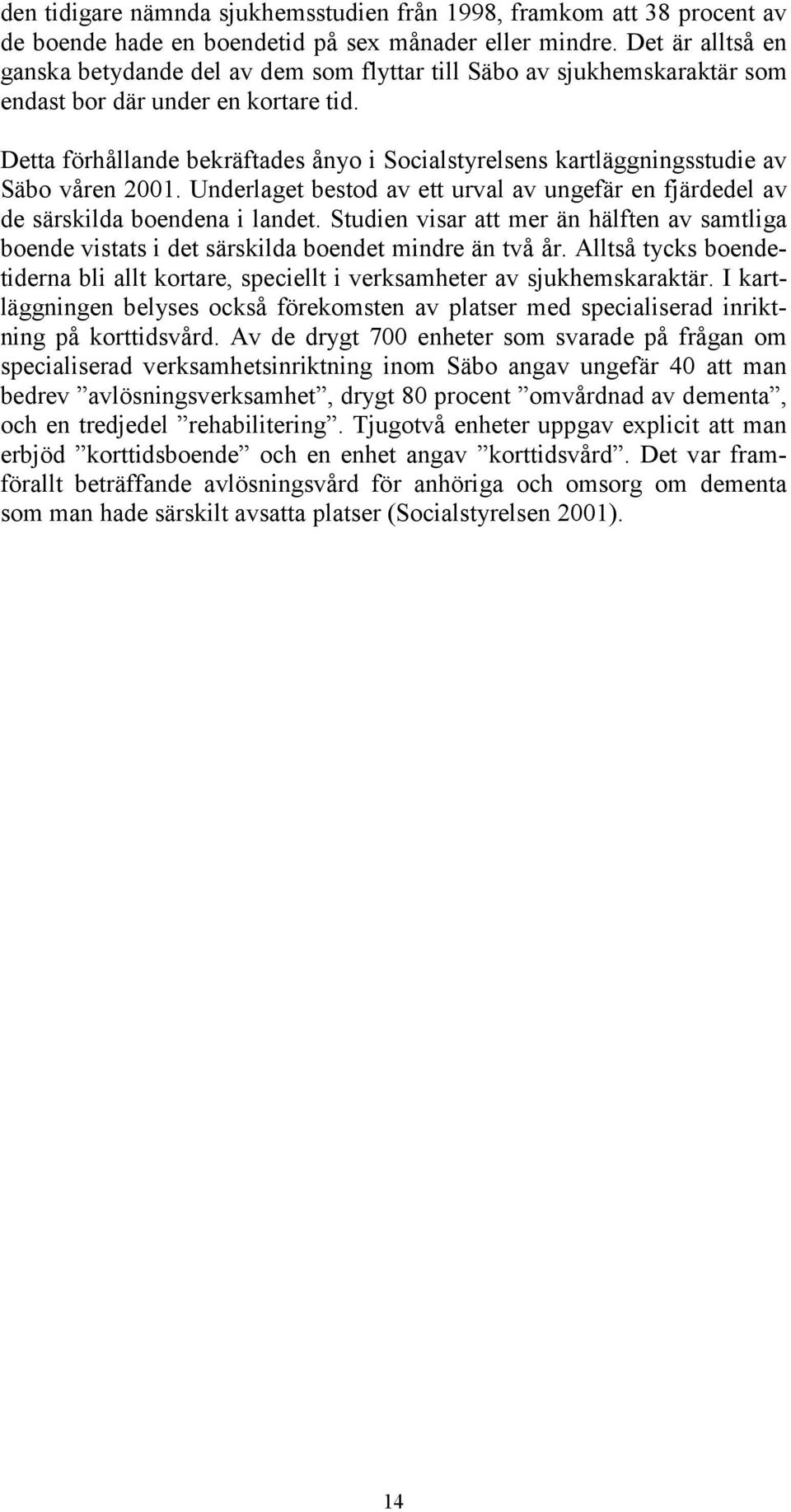 Detta förhållande bekräftades ånyo i Socialstyrelsens kartläggningsstudie av Säbo våren 2001. Underlaget bestod av ett urval av ungefär en fjärdedel av de särskilda boendena i landet.