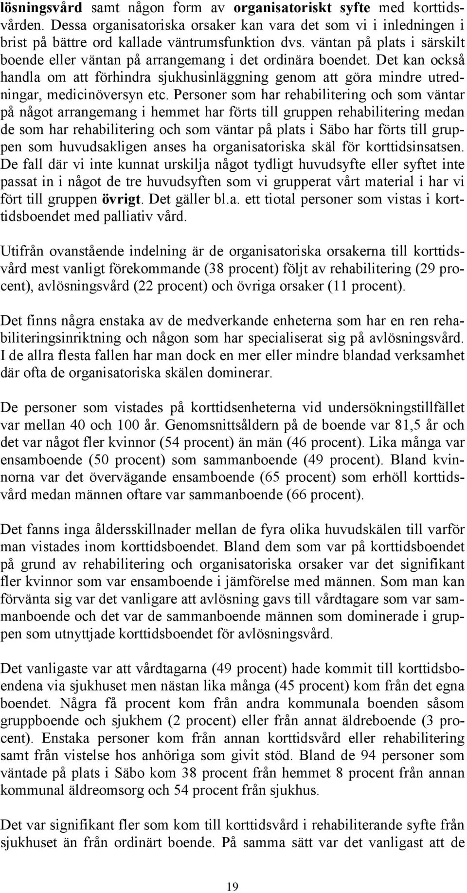 Personer som har rehabilitering och som väntar på något arrangemang i hemmet har förts till gruppen rehabilitering medan de som har rehabilitering och som väntar på plats i Säbo har förts till