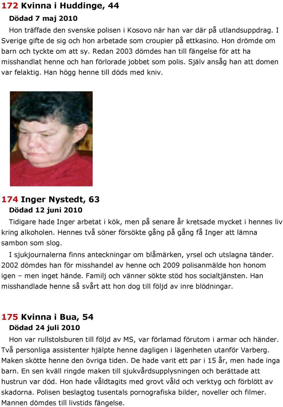 Han högg henne till döds med kniv. 174 Inger Nystedt, 63 Dödad 12 juni 2010 Tidigare hade Inger arbetat i kök, men på senare år kretsade mycket i hennes liv kring alkoholen.