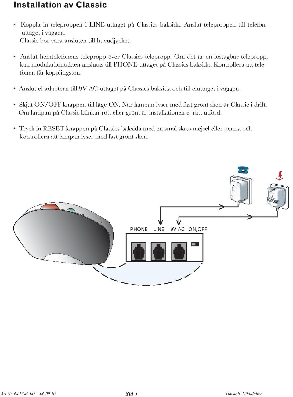 Kontrollera att telefonen får kopplingston. Anslut el-adaptern till 9V AC-uttaget på Classics baksida och till eluttaget i väggen. Skjut ON/OFF knappen till läge ON.